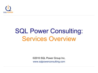 SQL Power Consulting:   Services Overview ©2010 SQL Power Group Inc. www.sqlpowerconsulting.com 