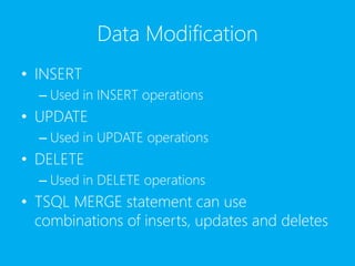 Data Modification
• INSERT
– Used in INSERT operations
• UPDATE
– Used in UPDATE operations
• DELETE
– Used in DELETE operations
• TSQL MERGE statement can use
combinations of inserts, updates and deletes
 