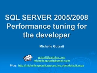 SQL SERVER 2005/2008
Performance tuning for
     the developer
                        Michelle Gutzait


                      gutzait@pythian.com
                   michelle.gutzait@gmail.com
 Blog: http://michelle-gutzait.spaces.live.com/default.aspx
 