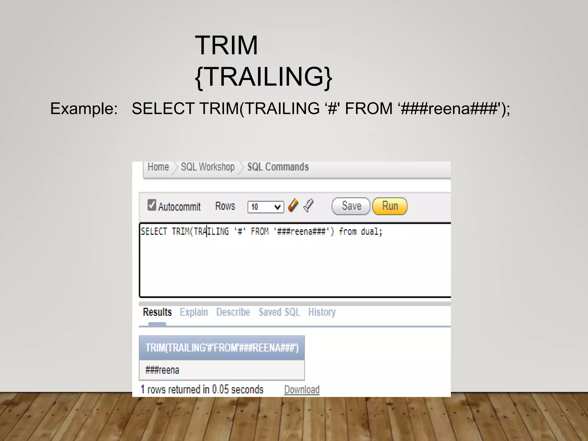 Example: SELECT TRIM(TRAILING ‘#' FROM ‘###reena###');
TRIM
{TRAILING}
 