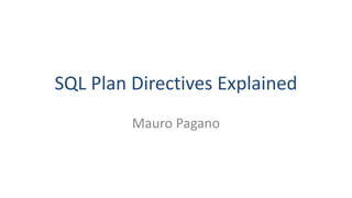 SQL Plan Directives Explained
Mauro Pagano
 