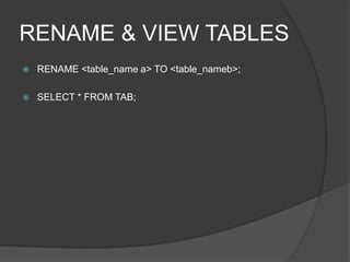 RENAME & VIEW TABLES
 RENAME <table_name a> TO <table_nameb>;
 SELECT * FROM TAB;
 