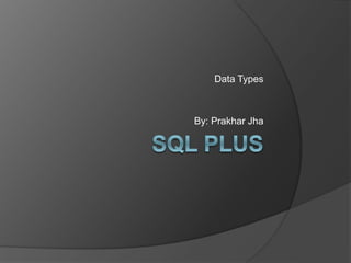 Data Types
By: Prakhar Jha
 