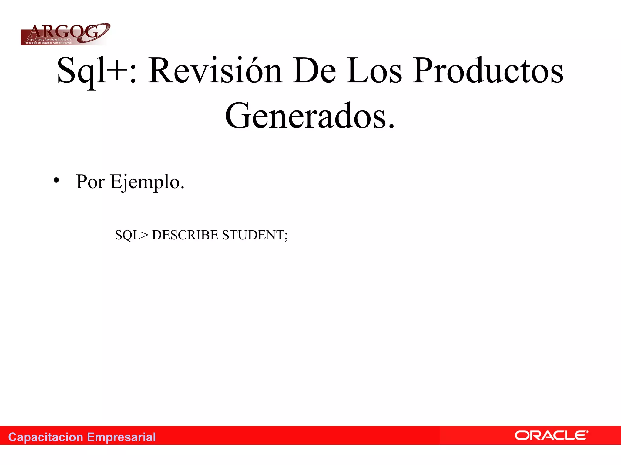 Capacitacion Empresarial
Sql+: Revisión De Los Productos
Generados.
• Por Ejemplo.
SQL> DESCRIBE STUDENT;
 