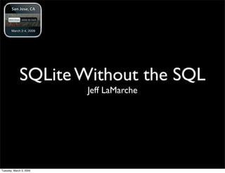 SQLite Without the SQL
                         Jeff LaMarche




Tuesday, March 3, 2009
 