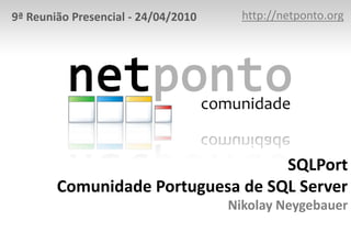 http://netponto.org 9ª Reunião Presencial - 24/04/2010 SQLPortComunidade Portuguesa de SQL ServerNikolay Neygebauer 