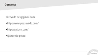 Contacts
•azevedo.dev@gmail.com
•http://www.psazevedo.com/
•http://xptcrm.com/
•@azevedo_pedro
 