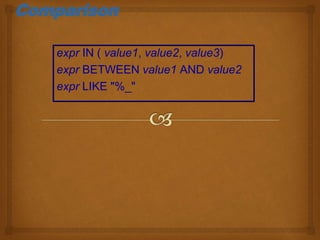 Comparison
expr IN ( value1, value2, value3)
expr BETWEEN value1 AND value2
expr LIKE "%_"
 