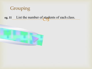 
Grouping
eg. 11 List the number of students of each class.
 