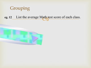 
Grouping
eg. 12 List the average Math test score of each class.
 