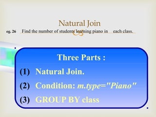 eg. 26 Find the number of students learning piano in each class.
Natural Join
Three Parts :
(1) Natural Join.
(2) Condition: m.type="Piano"
(3) GROUP BY class
 