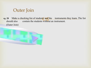 eg. 28 Make a checking list of students and the instruments they learn. The list
should also contain the students without an instrument.
(Outer Join)
Outer Join
 