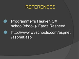 REFERENCES
Programmer’s Heaven C#
school(ebook)- Faraz Rasheed
http://www.w3schools.com/aspnet
/aspnet.asp
 