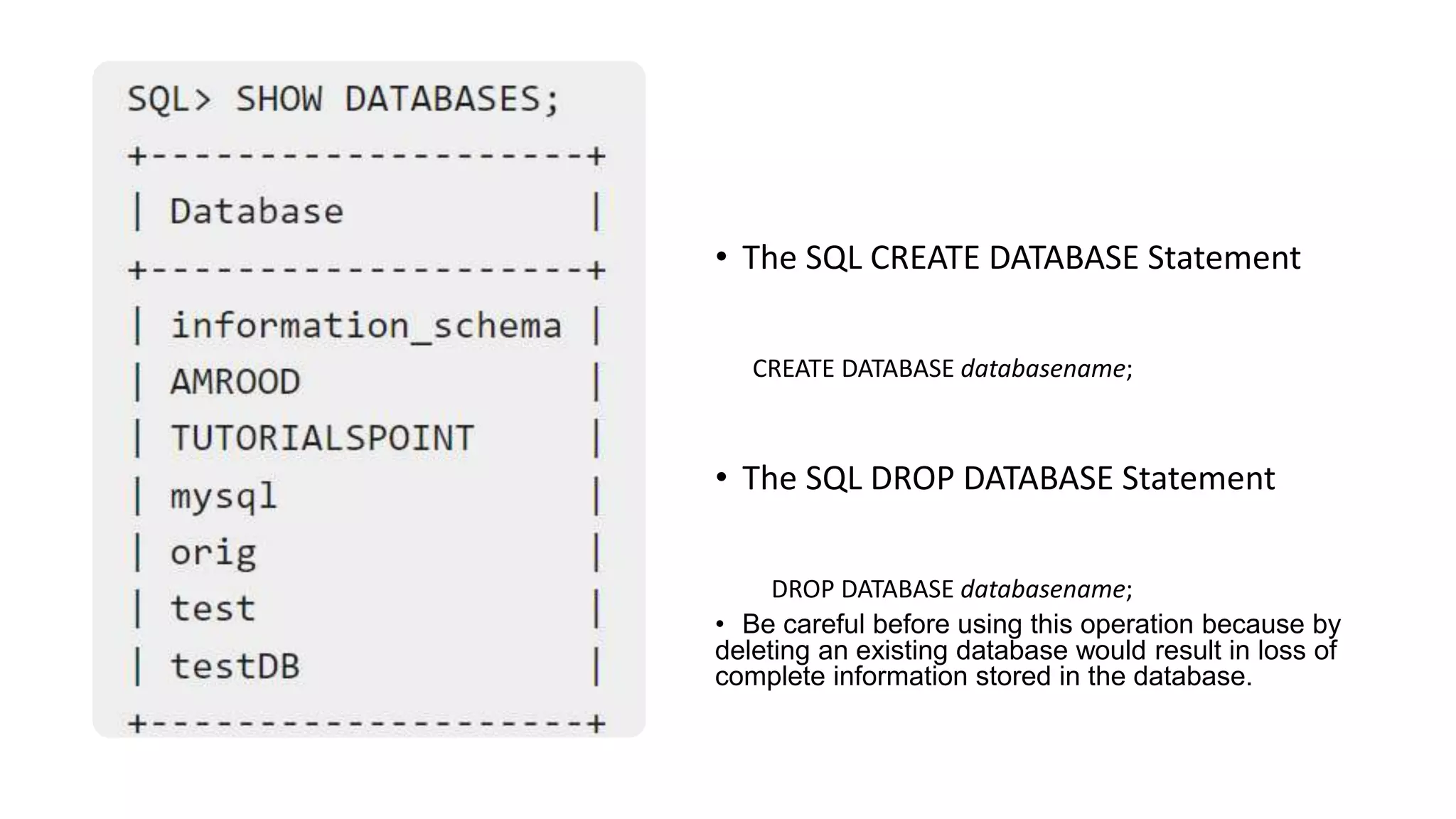 • The SQL CREATE DATABASE Statement
CREATE DATABASE databasename;
• The SQL DROP DATABASE Statement
DROP DATABASE databasename;
• Be careful before using this operation because by
deleting an existing database would result in loss of
complete information stored in the database.
 