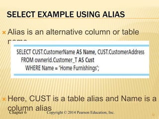 Chapter 6 Copyright © 2014 Pearson Education, Inc.
SELECT EXAMPLE USING ALIAS
 Alias is an alternative column or table
name
 Here, CUST is a table alias and Name is a
column alias
32
 