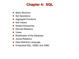 Chapter 4: SQL
 Basic Structure
 Set Operations
 Aggregate Functions
 Null Values
 Nested Subqueries
 Derived Relations
 Views
 Modification of the Database
 Joined Relations
 Data Definition Language
 Embedded SQL, ODBC and JDBC
 