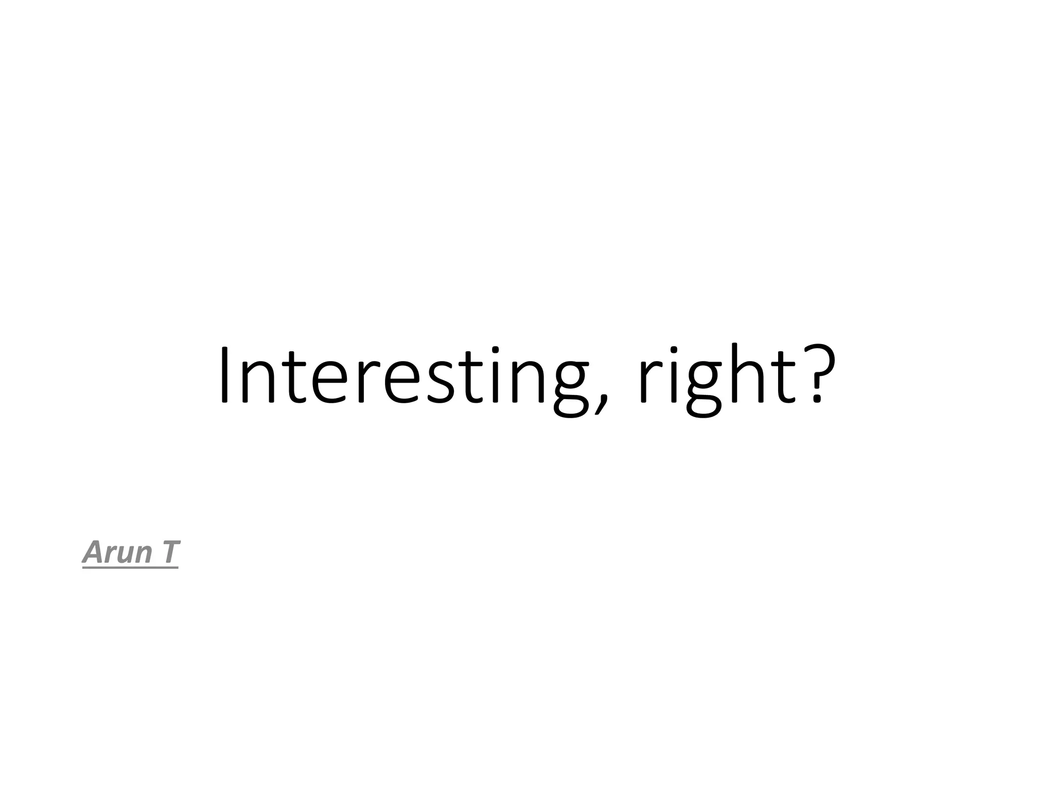 Interesting, right?
Arun T
 