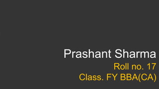 Prashant Sharma
Roll no. 17
Class. FY BBA(CA)
 
