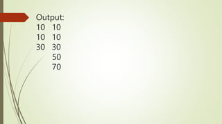 Output:
10 10
10 10
30 30
50
70
 