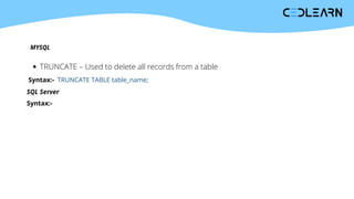 TRUNCATE – Used to delete all records from a table
Syntax:- TRUNCATE TABLE table_name;
SQL Server
Syntax:-
MYSQL
 