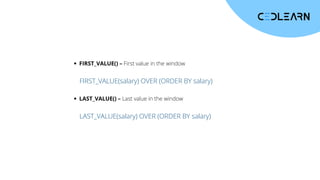 FIRST_VALUE() – First value in the window
FIRST_VALUE(salary) OVER (ORDER BY salary)
LAST_VALUE() – Last value in the window
LAST_VALUE(salary) OVER (ORDER BY salary)
 