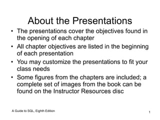 About the Presentations ,[object Object],[object Object],[object Object],[object Object],A Guide to SQL, Eighth Edition 