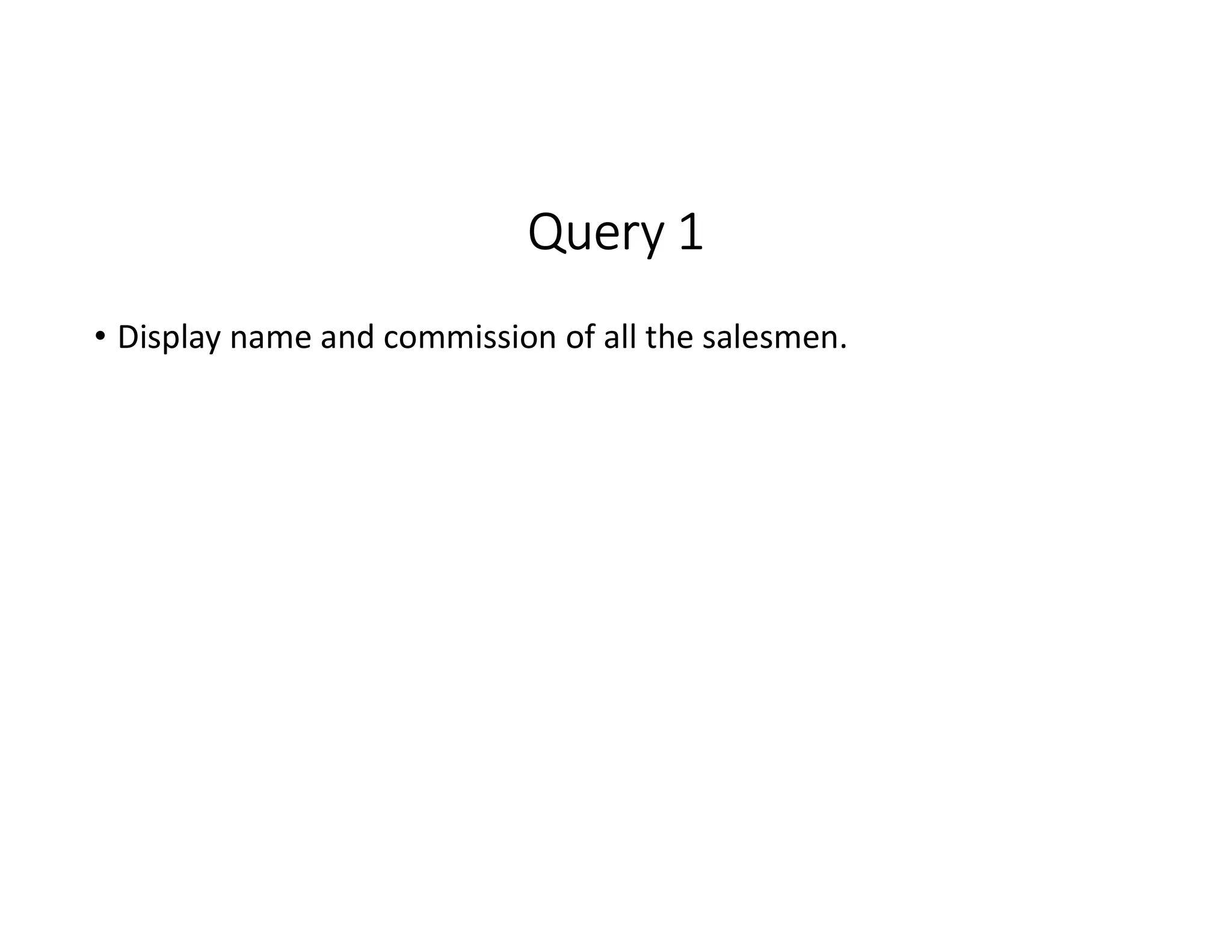 Query 1
• Display name and commission of all the salesmen.
 