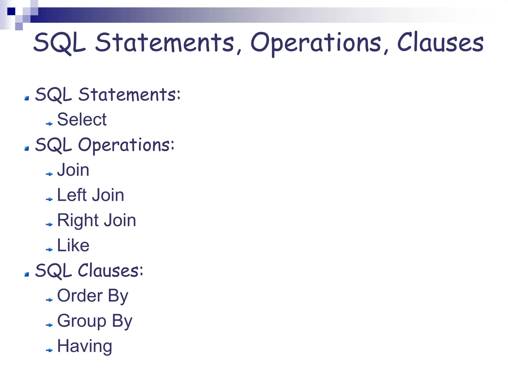 SQL Statements, Operations, Clauses
SQL Statements:
Select
SQL Operations:
Join
Left Join
Right Join
Like
SQL Clauses:
Order By
Group By
Having
 