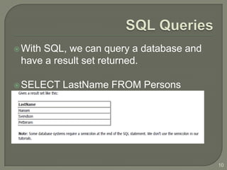  With
     SQL, we can query a database and
 have a result set returned.

 SELECT   LastName FROM Persons




                                        10
 