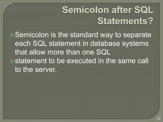  Semicolon   is the standard way to separate
  each SQL statement in database systems
  that allow more than one SQL
 statement to be executed in the same call
  to the server.




                                                22
 