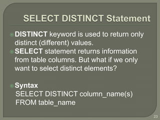  DISTINCT     keyword is used to return only
  distinct (different) values.
 SELECT statement returns information
  from table columns. But what if we only
  want to select distinct elements?

 Syntax
 SELECT DISTINCT column_name(s)
 FROM table_name
                                                23
 