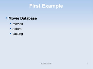 First Example


    Movie Database
    
        movies
    
        actors
    
        casting




                      Saad Bashir Alvi   3
 