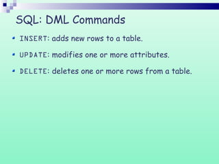 SQL: DML Commands
INSERT: adds new rows to a table.
UPDATE: modifies one or more attributes.
DELETE: deletes one or more rows from a table.
 
