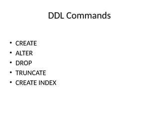 DDL Commands
• CREATE
• ALTER
• DROP
• TRUNCATE
• CREATE INDEX
 
