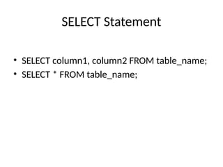 SELECT Statement
• SELECT column1, column2 FROM table_name;
• SELECT * FROM table_name;
 