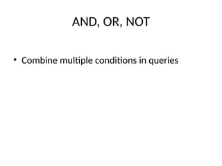 AND, OR, NOT
• Combine multiple conditions in queries
 