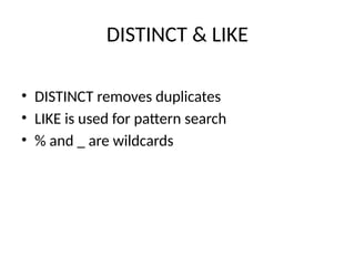 DISTINCT & LIKE
• DISTINCT removes duplicates
• LIKE is used for pattern search
• % and _ are wildcards
 