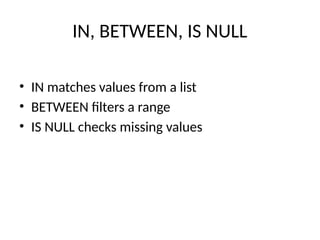 IN, BETWEEN, IS NULL
• IN matches values from a list
• BETWEEN filters a range
• IS NULL checks missing values
 