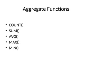 Aggregate Functions
• COUNT()
• SUM()
• AVG()
• MAX()
• MIN()
 