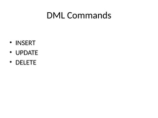 DML Commands
• INSERT
• UPDATE
• DELETE
 