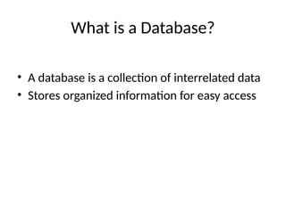 What is a Database?
• A database is a collection of interrelated data
• Stores organized information for easy access
 