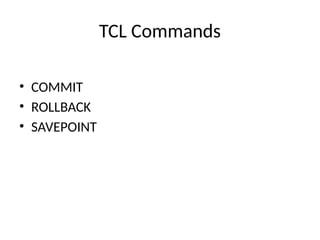 TCL Commands
• COMMIT
• ROLLBACK
• SAVEPOINT
 