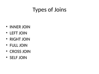 Types of Joins
• INNER JOIN
• LEFT JOIN
• RIGHT JOIN
• FULL JOIN
• CROSS JOIN
• SELF JOIN
 