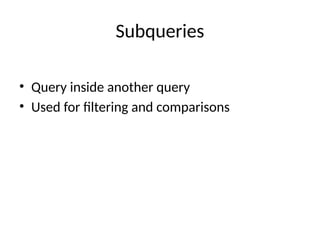 Subqueries
• Query inside another query
• Used for filtering and comparisons
 
