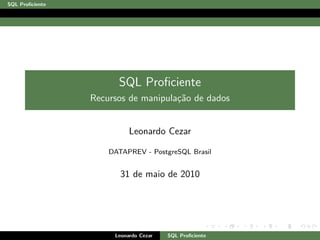 SQL Proﬁciente
SQL Proﬁciente
Recursos de manipula¸c˜ao de dados
Leonardo Cezar
DATAPREV - PostgreSQL Brasil
31 de maio de 2010
Leonardo Cezar SQL Proﬁciente
 