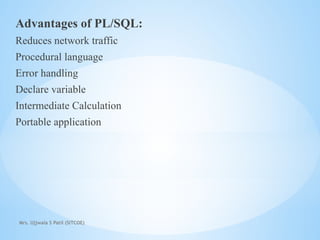 Mrs. Ujjwala S Patil (SITCOE)
Advantages of PL/SQL:
Reduces network traffic
Procedural language
Error handling
Declare variable
Intermediate Calculation
Portable application
 