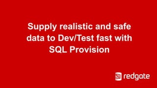 Supply realistic and safe
data to Dev/Test fast with
SQL Provision
 