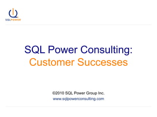 SQL Power Consulting: Customer Successes ©2010 SQL Power Group Inc. www.sqlpowerconsulting.com 