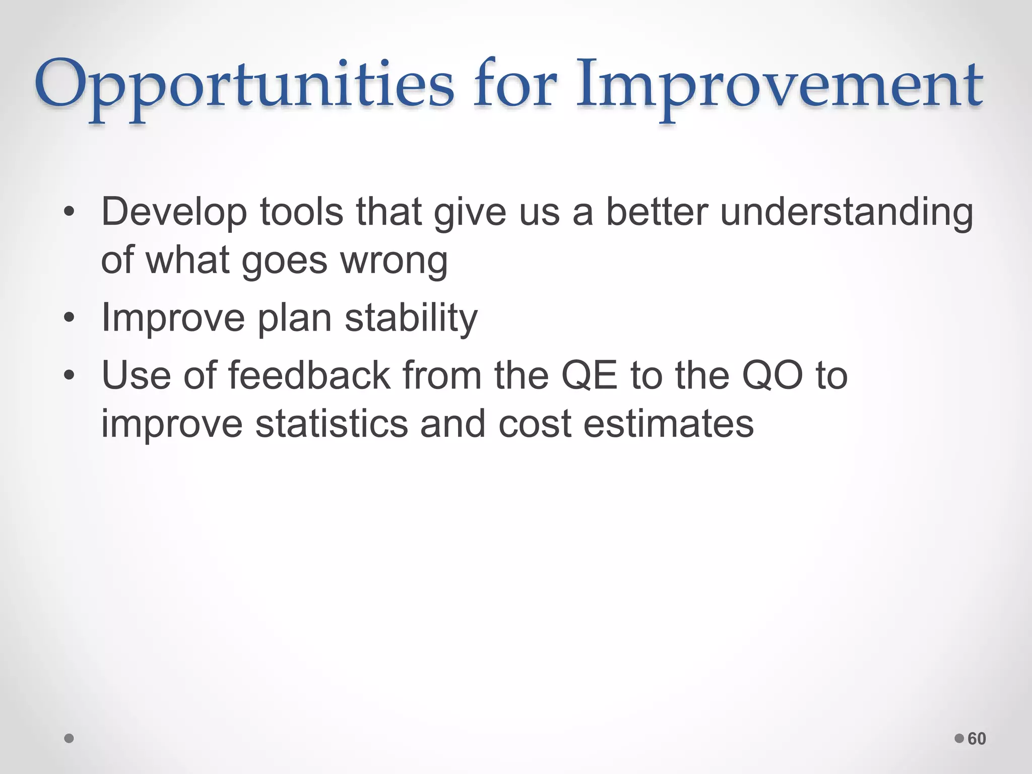 Opportunities for Improvement • Develop tools that give us a better understanding of what goes wrong • Improve plan stability • Use of feedback from the QE to the QO to improve statistics and cost estimates 60 