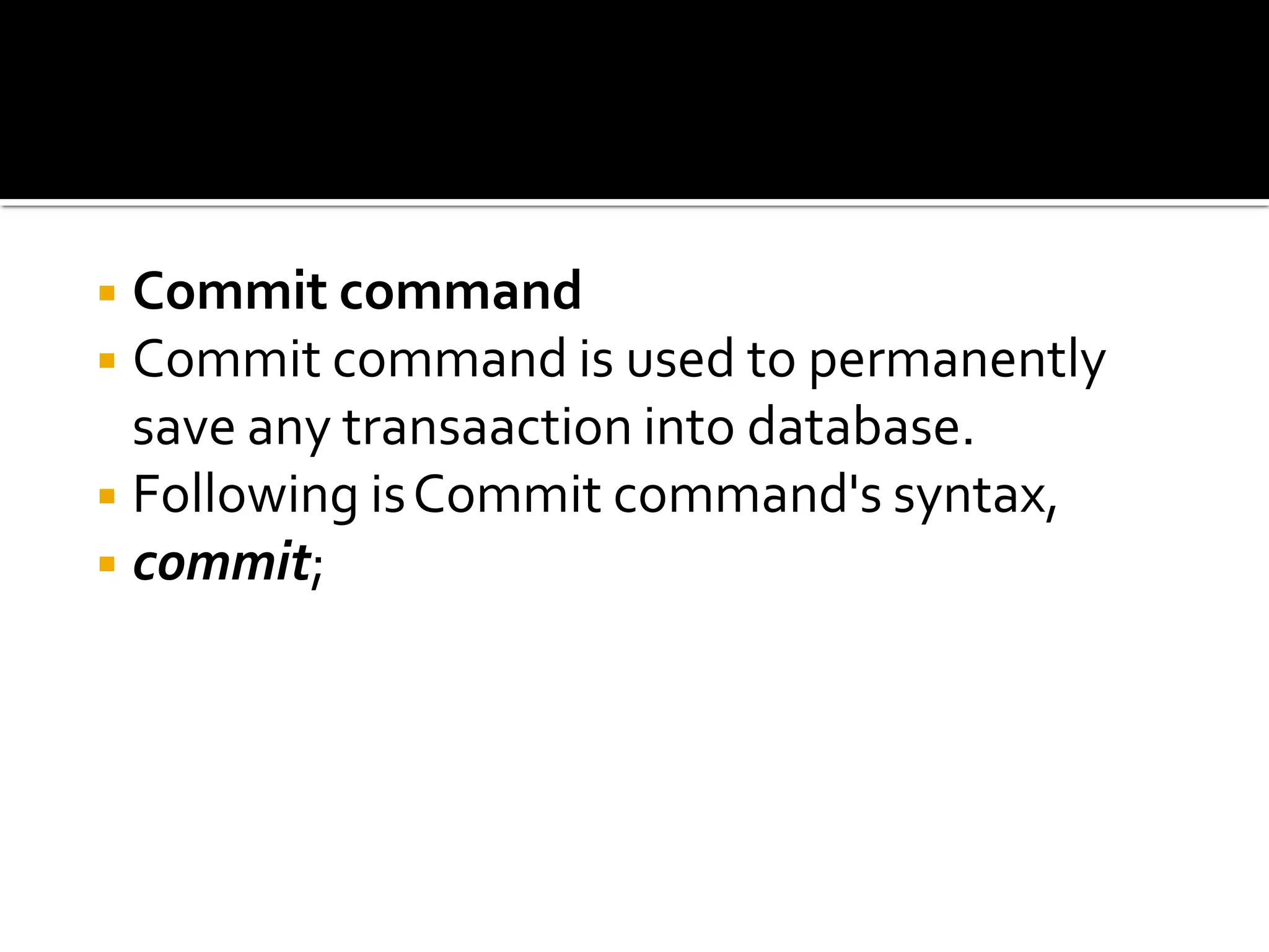 ◾Commit command
◾Commit command is used to permanently
save any transaaction into database.
◾Following isCommit command's syntax,
◾commit;
 